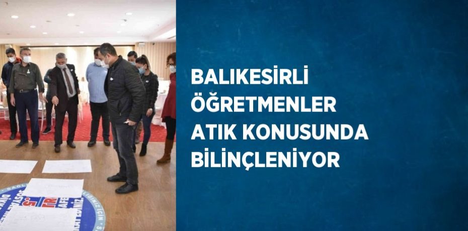 BALIKESİRLİ ÖĞRETMENLER ATIK KONUSUNDA BİLİNÇLENİYOR