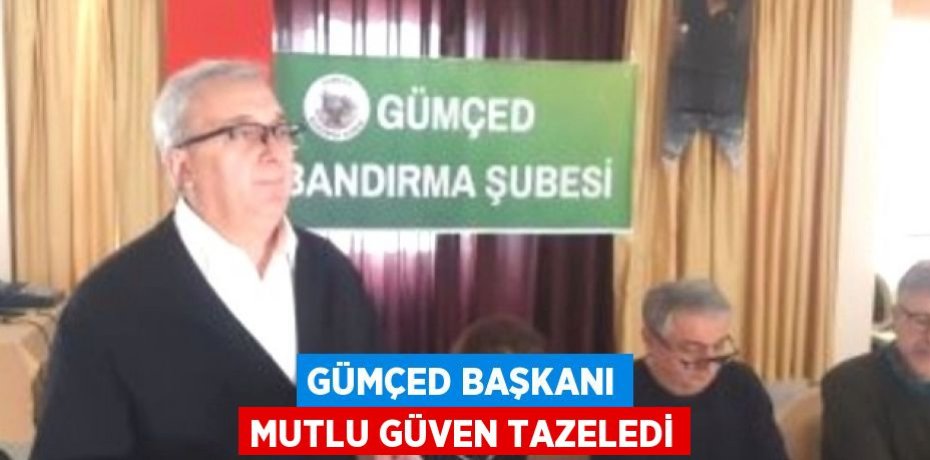 GÜMÇED BAŞKANI MUTLU GÜVEN TAZELEDİ