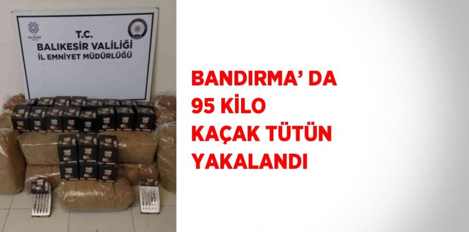 BANDIRMA’ DA 95 KİLO KAÇAK TÜTÜN YAKALANDI