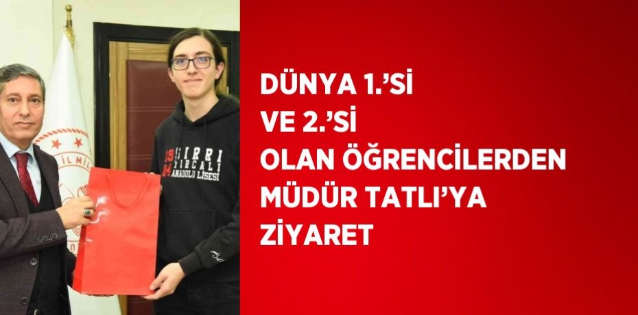 DÜNYA 1.’Sİ VE 2.’Sİ OLAN ÖĞRENCİLERDEN MÜDÜR TATLI’YA ZİYARET