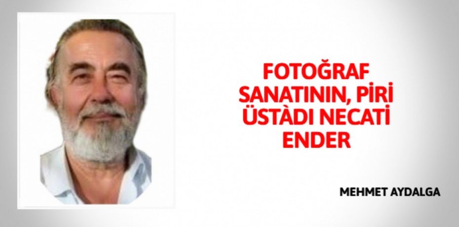 FOTOĞRAF SANATININ, PİRİ ÜSTÀDI NECATİ ENDER