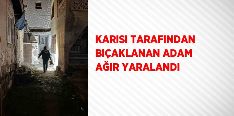 KARISI TARAFINDAN BIÇAKLANAN ADAM AĞIR YARALANDI