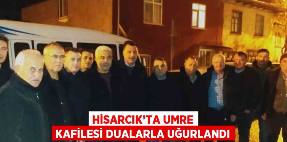 HİSARCIK’TA UMRE KAFİLESİ DUALARLA UĞURLANDI