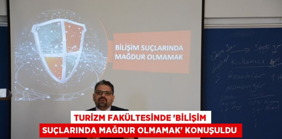 TURİZM FAKÜLTESİNDE 'BİLİŞİM SUÇLARINDA MAĞDUR OLMAMAK' KONUŞULDU