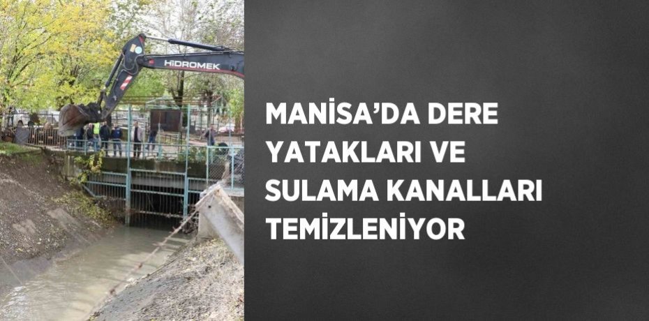 MANİSA’DA DERE YATAKLARI VE SULAMA KANALLARI TEMİZLENİYOR