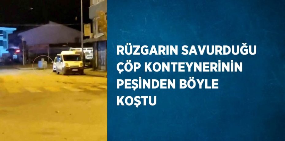 RÜZGARIN SAVURDUĞU ÇÖP KONTEYNERİNİN PEŞİNDEN BÖYLE KOŞTU
