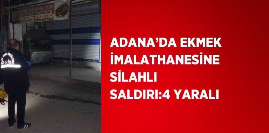ADANA’DA EKMEK İMALATHANESİNE SİLAHLI SALDIRI:4 YARALI