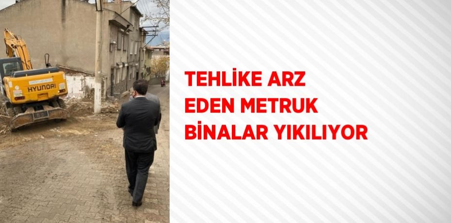 TEHLİKE ARZ EDEN METRUK BİNALAR YIKILIYOR