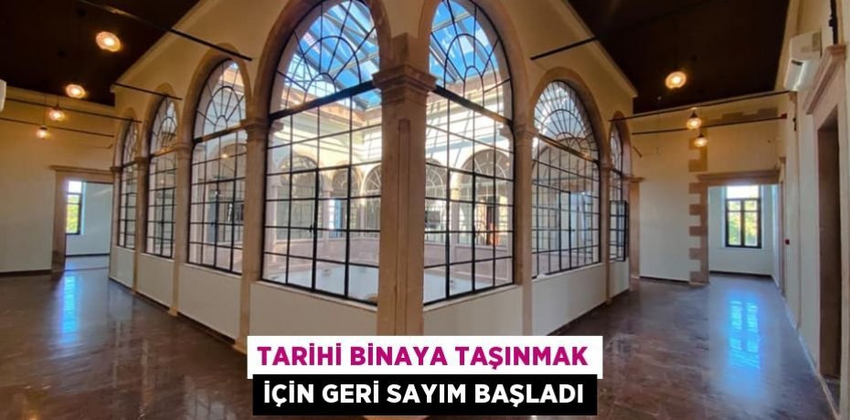 TARİHİ BİNAYA TAŞINMAK İÇİN GERİ SAYIM BAŞLADI
