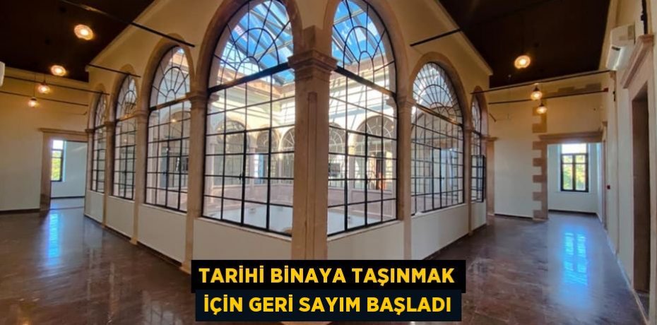 TARİHİ BİNAYA TAŞINMAK İÇİN GERİ SAYIM BAŞLADI