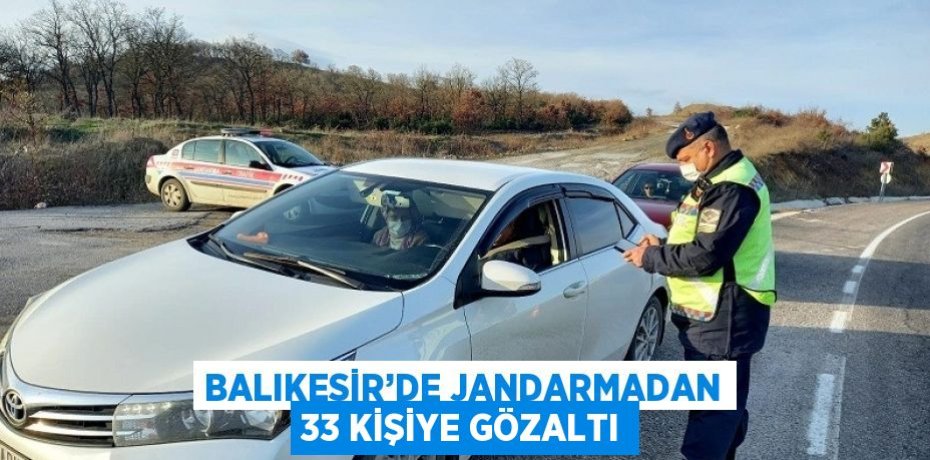 BALIKESİR’DE JANDARMADAN 33 KİŞİYE GÖZALTI