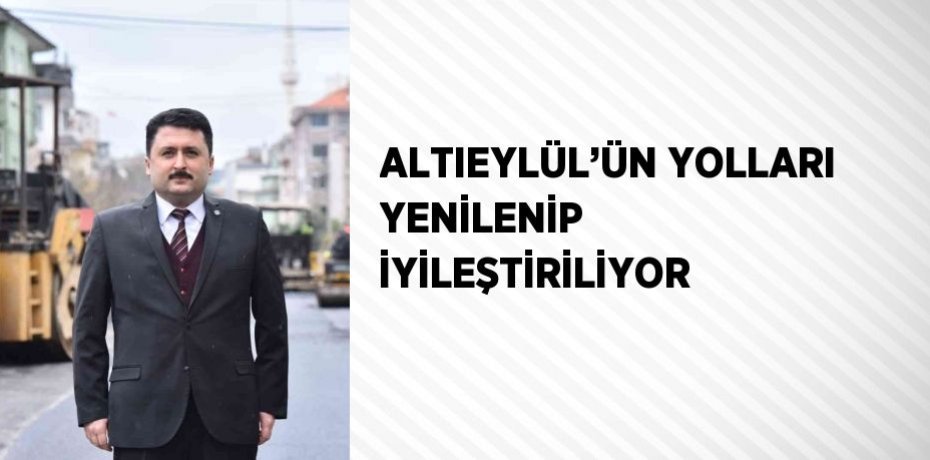 ALTIEYLÜL’ÜN YOLLARI YENİLENİP İYİLEŞTİRİLİYOR