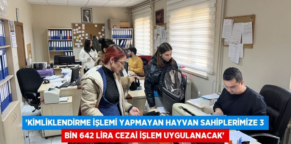 “Kimliklendirme işlemi yapmayan hayvan sahiplerimize 3 bin 642 lira cezai işlem uygulanacak”