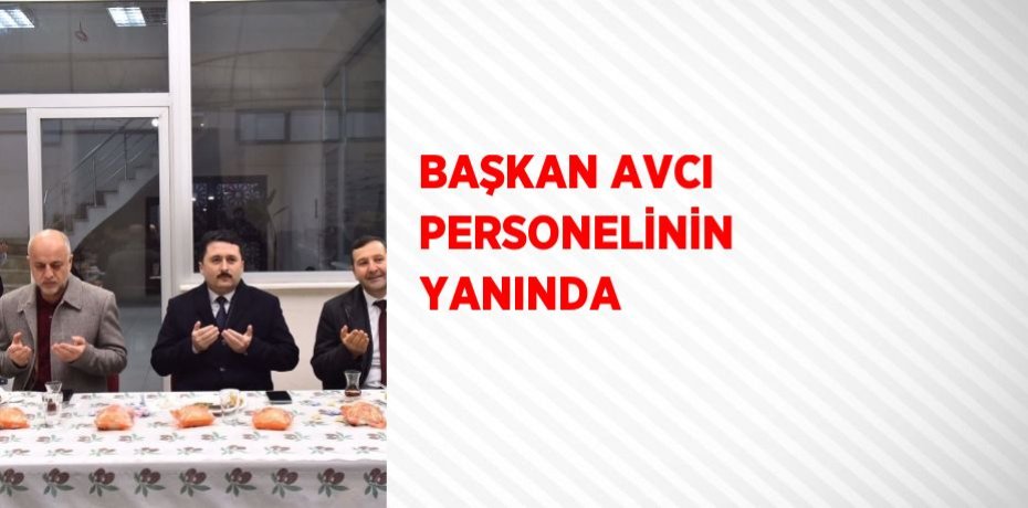 BAŞKAN AVCI PERSONELİNİN YANINDA