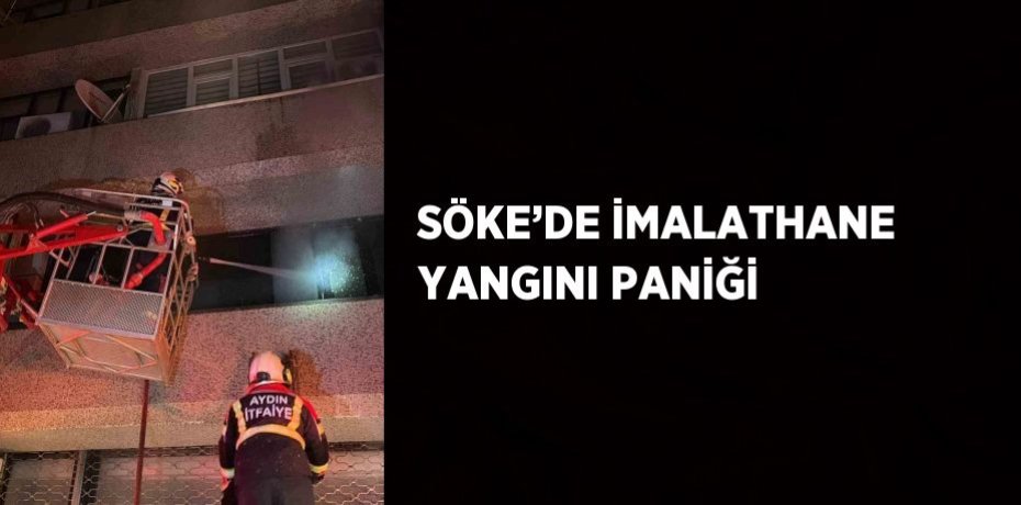 SÖKE’DE İMALATHANE YANGINI PANİĞİ