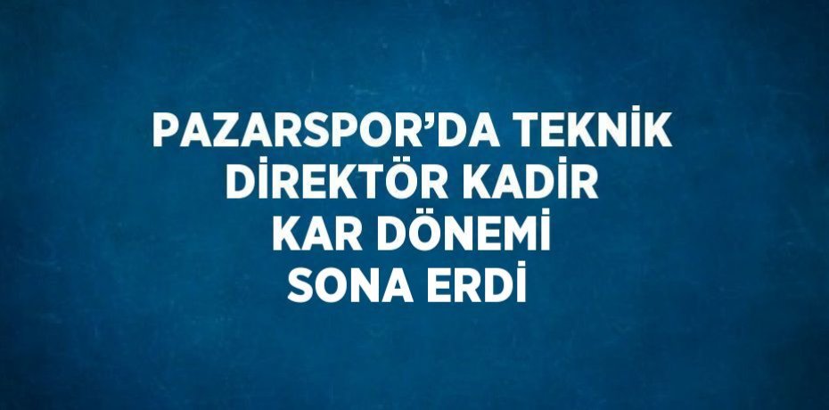 PAZARSPOR’DA TEKNİK DİREKTÖR KADİR KAR DÖNEMİ SONA ERDİ