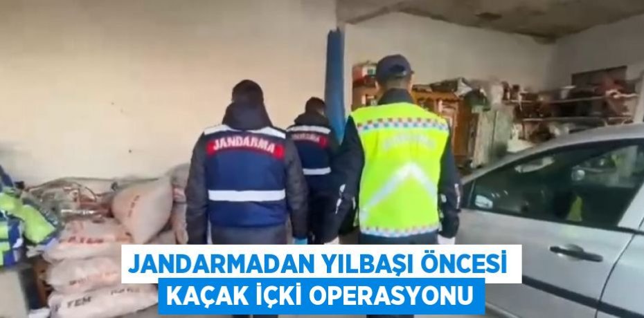 JANDARMADAN YILBAŞI ÖNCESİ KAÇAK İÇKİ OPERASYONU