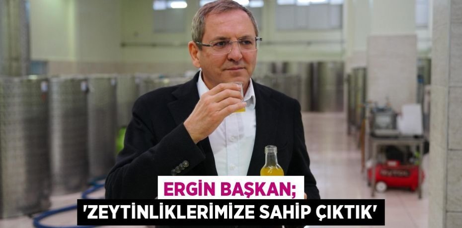 ERGİN BAŞKAN; 'ZEYTİNLİKLERİMİZE SAHİP ÇIKTIK'