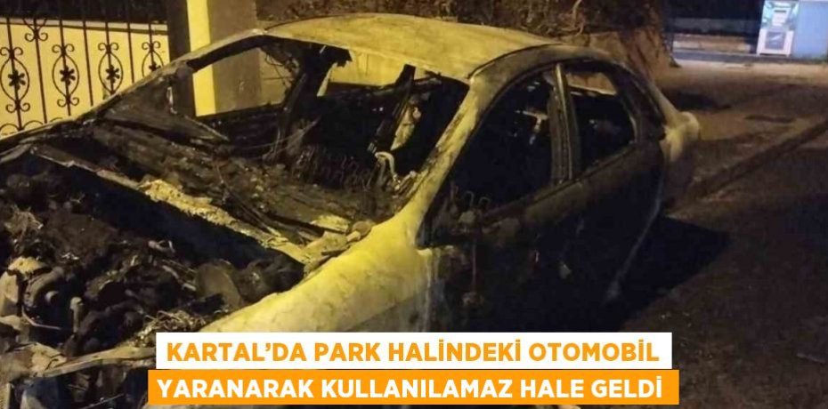 KARTAL’DA PARK HALİNDEKİ OTOMOBİL YARANARAK KULLANILAMAZ HALE GELDİ