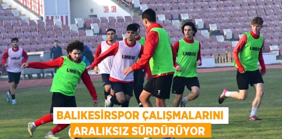 Balıkesirspor çalışmalarını aralıksız sürdürüyor