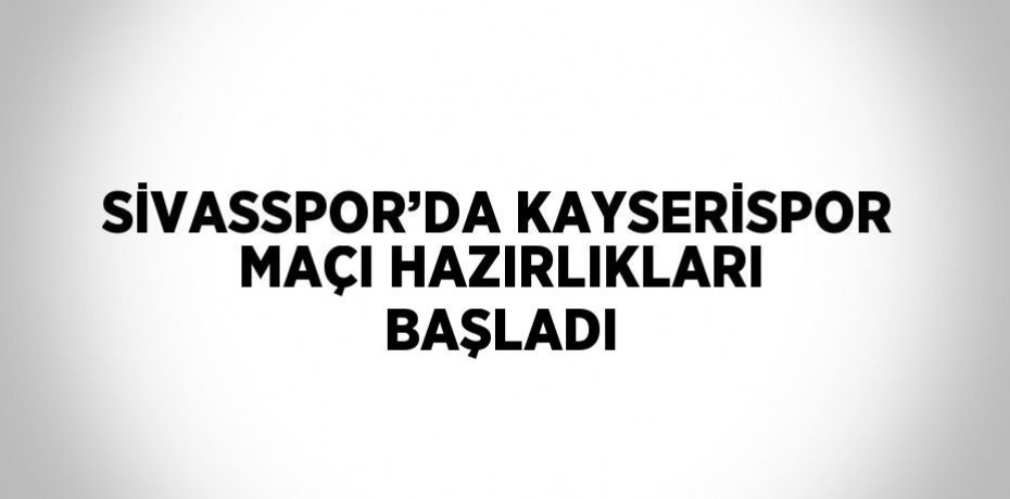 SİVASSPOR’DA KAYSERİSPOR MAÇI HAZIRLIKLARI BAŞLADI