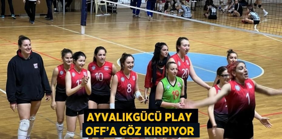 AYVALIKGÜCÜ PLAY OFF’A GÖZ KIRPIYOR