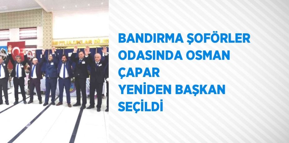 BANDIRMA ŞOFÖRLER ODASINDA OSMAN ÇAPAR  YENİDEN BAŞKAN SEÇİLDİ