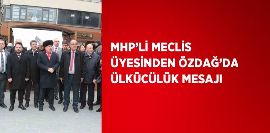 MHP’Lİ MECLİS ÜYESİNDEN ÖZDAĞ’DA ÜLKÜCÜLÜK MESAJI