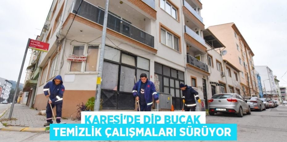 KARESİ’DE DİP BUCAK TEMİZLİK ÇALIŞMALARI SÜRÜYOR
