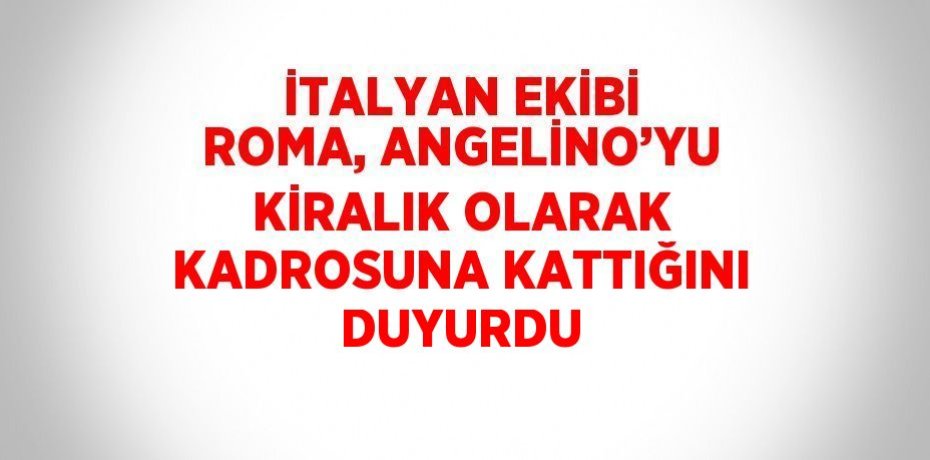 İTALYAN EKİBİ ROMA, ANGELİNO’YU KİRALIK OLARAK KADROSUNA KATTIĞINI DUYURDU