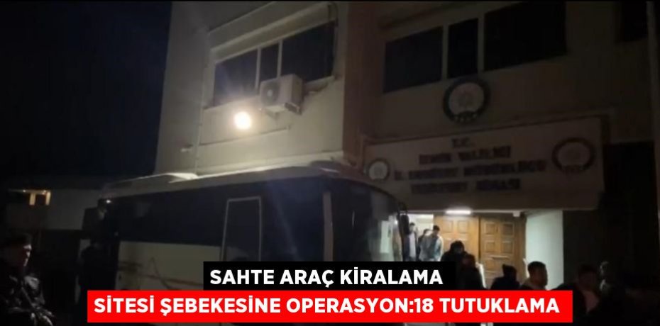 SAHTE ARAÇ KİRALAMA SİTESİ ŞEBEKESİNE OPERASYON:18 TUTUKLAMA