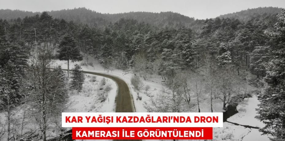 Kar yağışı Kazdağları’nda dron kamerası ile görüntülendi  