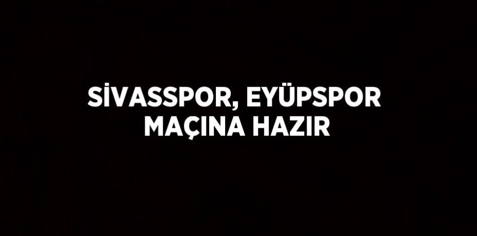 SİVASSPOR, EYÜPSPOR MAÇINA HAZIR