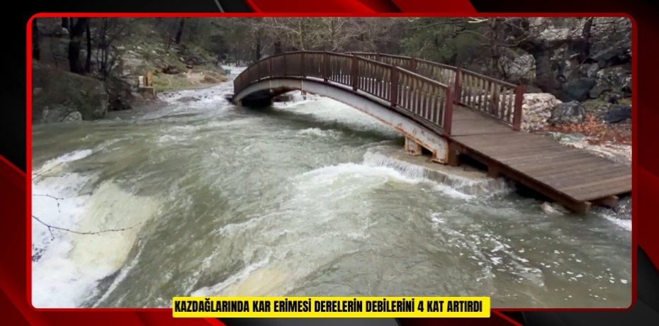 Kazdağlarında kar erimesi derelerin debilerini 4 kat artırdı  