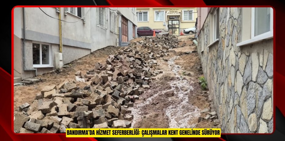 BANDIRMA’DA HİZMET SEFERBERLİĞİ: ÇALIŞMALAR KENT GENELİNDE SÜRÜYOR