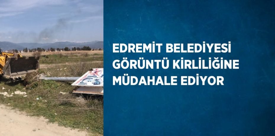 EDREMİT BELEDİYESİ GÖRÜNTÜ KİRLİLİĞİNE MÜDAHALE EDİYOR
