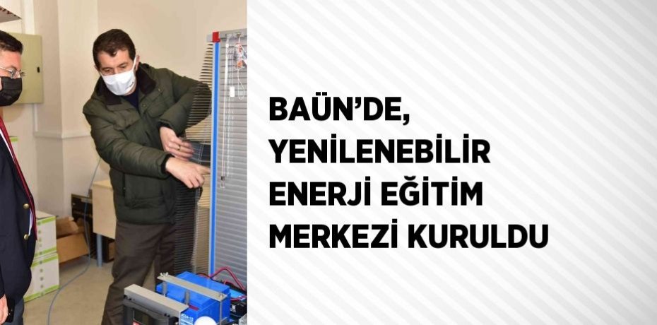 BAÜN’DE, YENİLENEBİLİR ENERJİ EĞİTİM MERKEZİ KURULDU
