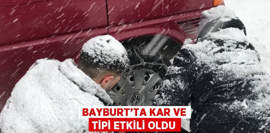 BAYBURT’TA KAR VE TİPİ ETKİLİ OLDU