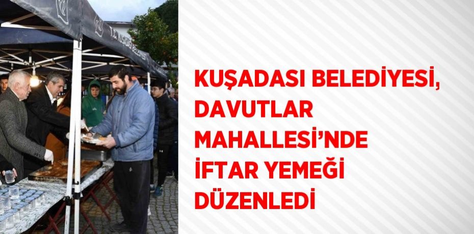 KUŞADASI BELEDİYESİ, DAVUTLAR MAHALLESİ’NDE İFTAR YEMEĞİ DÜZENLEDİ