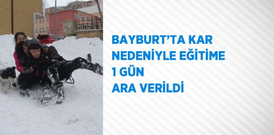 BAYBURT’TA KAR NEDENİYLE EĞİTİME 1 GÜN ARA VERİLDİ