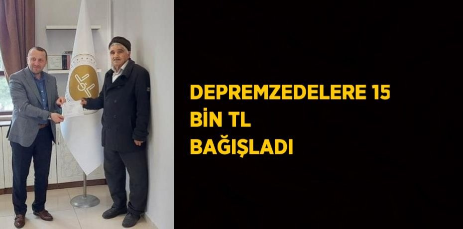DEPREMZEDELERE 15 BİN TL BAĞIŞLADI