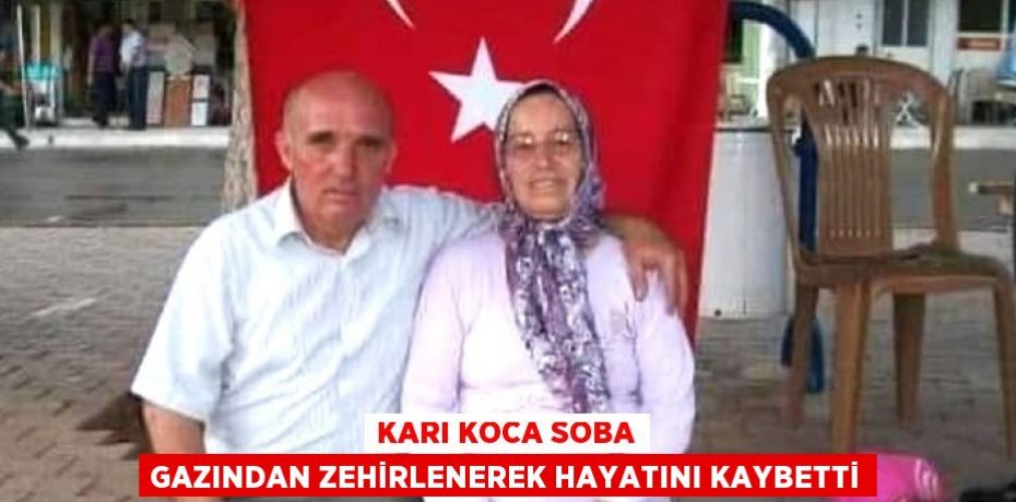 KARI KOCA SOBA GAZINDAN ZEHİRLENEREK HAYATINI KAYBETTİ