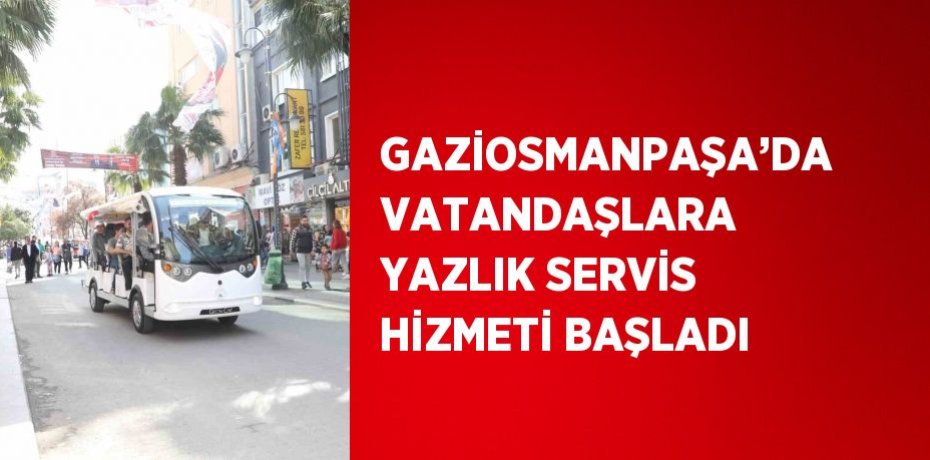 GAZİOSMANPAŞA’DA VATANDAŞLARA YAZLIK SERVİS HİZMETİ BAŞLADI