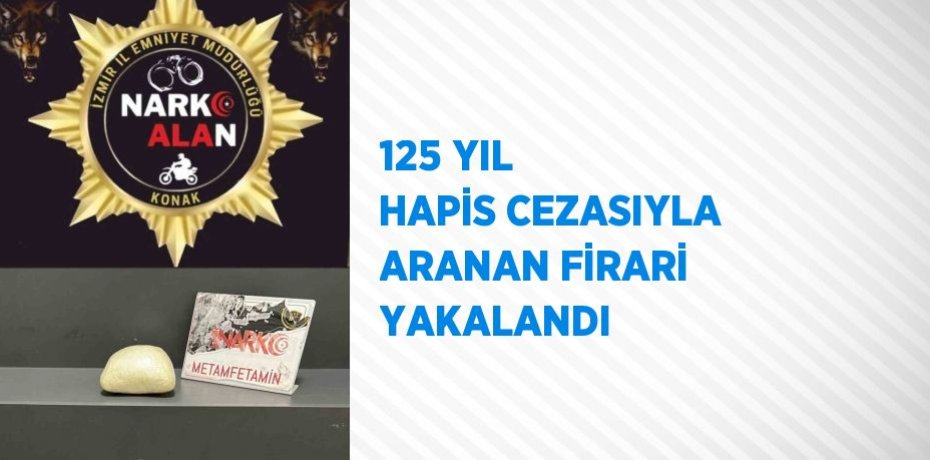 125 YIL HAPİS CEZASIYLA ARANAN FİRARİ YAKALANDI
