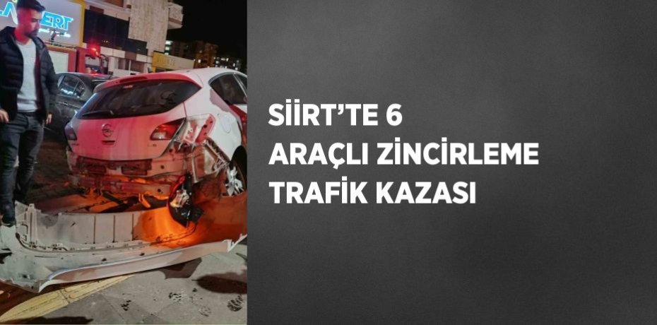 SİİRT’TE 6 ARAÇLI ZİNCİRLEME TRAFİK KAZASI