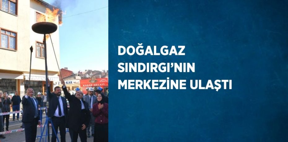 DOĞALGAZ SINDIRGI’NIN MERKEZİNE ULAŞTI