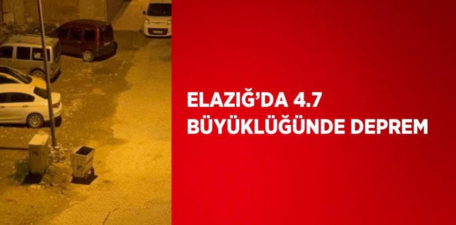 ELAZIĞ’DA 4.7 BÜYÜKLÜĞÜNDE DEPREM