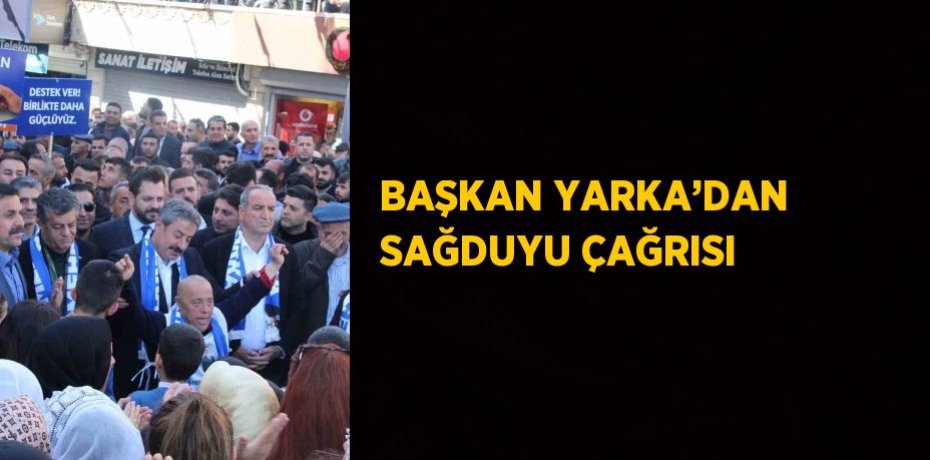 BAŞKAN YARKA’DAN SAĞDUYU ÇAĞRISI