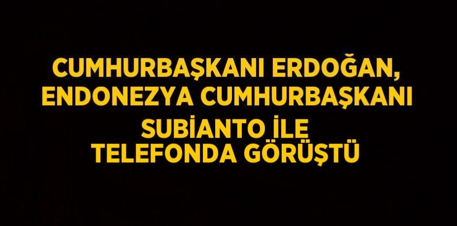 CUMHURBAŞKANI ERDOĞAN, ENDONEZYA CUMHURBAŞKANI SUBİANTO İLE TELEFONDA GÖRÜŞTÜ