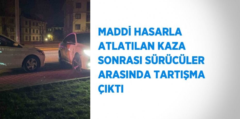 MADDİ HASARLA ATLATILAN KAZA SONRASI SÜRÜCÜLER ARASINDA TARTIŞMA ÇIKTI